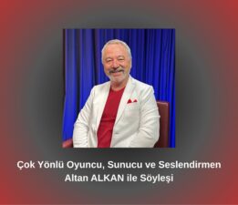 Çok Yönlü Sanatçı, Sunucu ve Seslendirmen Altan ALKAN ile Söyleşi