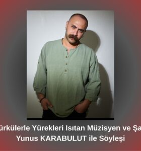 Türkülerle Yürekleri Isıtan Müzisyen ve Şair Yunus KARABULUT ile Söyleşi